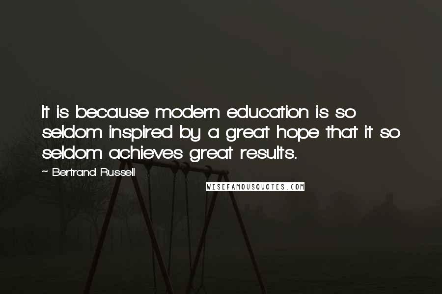 Bertrand Russell Quotes: It is because modern education is so seldom inspired by a great hope that it so seldom achieves great results.