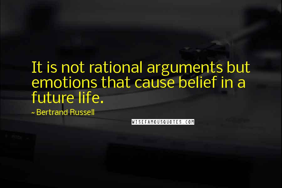 Bertrand Russell Quotes: It is not rational arguments but emotions that cause belief in a future life.