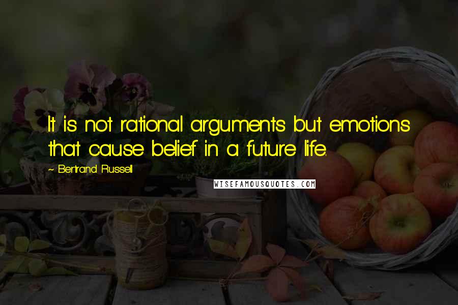 Bertrand Russell Quotes: It is not rational arguments but emotions that cause belief in a future life.