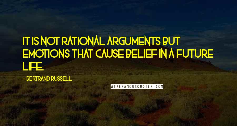 Bertrand Russell Quotes: It is not rational arguments but emotions that cause belief in a future life.