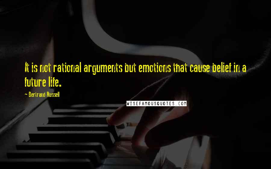 Bertrand Russell Quotes: It is not rational arguments but emotions that cause belief in a future life.