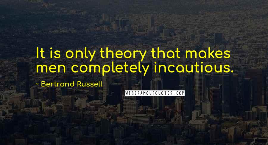 Bertrand Russell Quotes: It is only theory that makes men completely incautious.