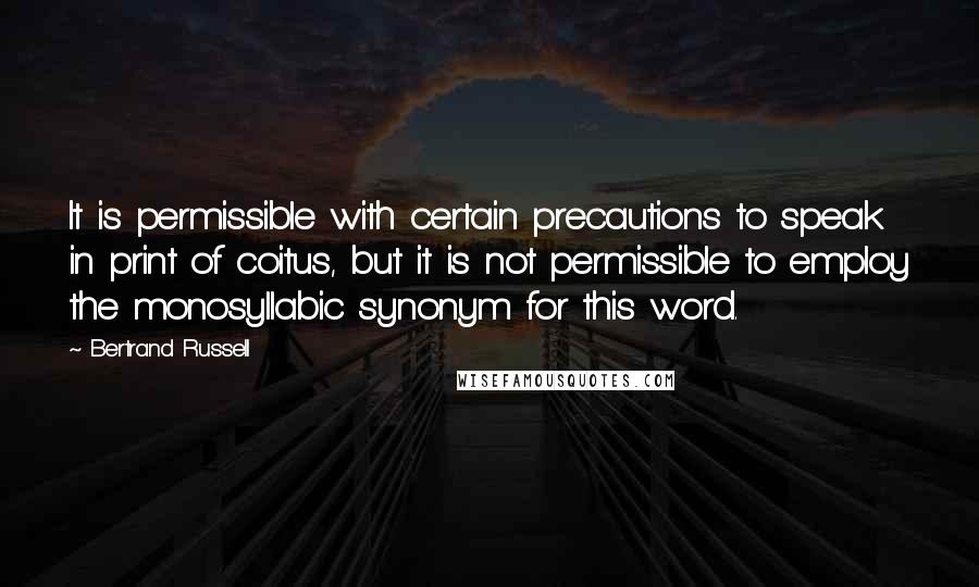 Bertrand Russell Quotes: It is permissible with certain precautions to speak in print of coitus, but it is not permissible to employ the monosyllabic synonym for this word.