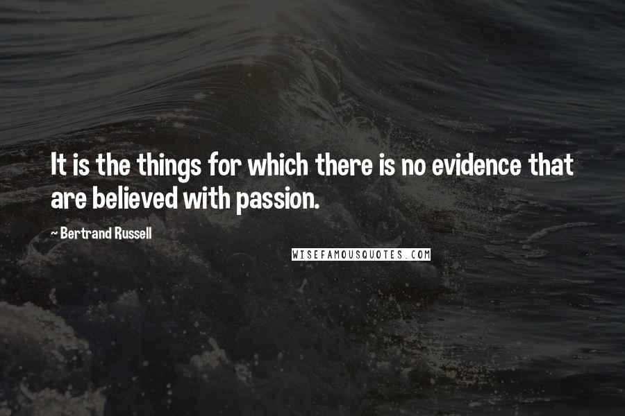 Bertrand Russell Quotes: It is the things for which there is no evidence that are believed with passion.