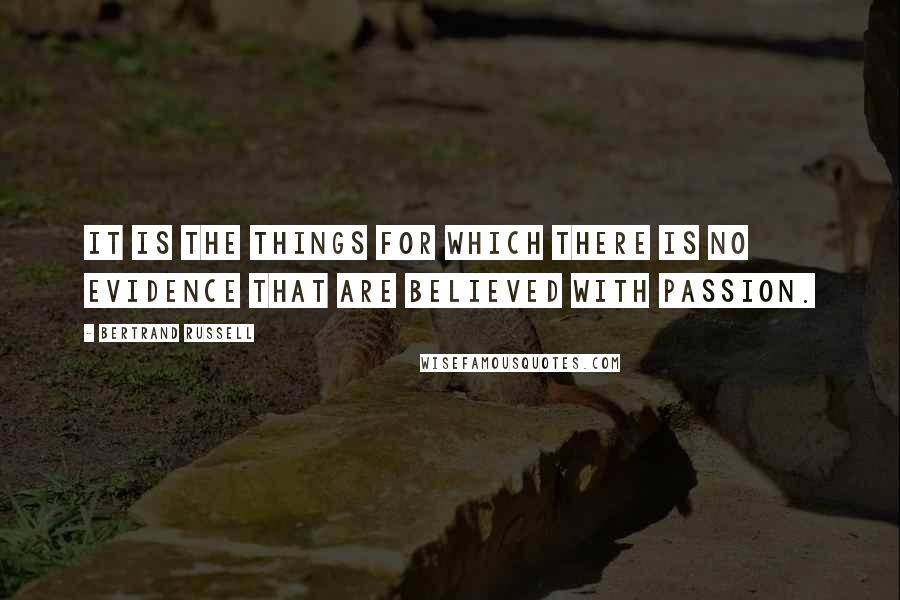 Bertrand Russell Quotes: It is the things for which there is no evidence that are believed with passion.