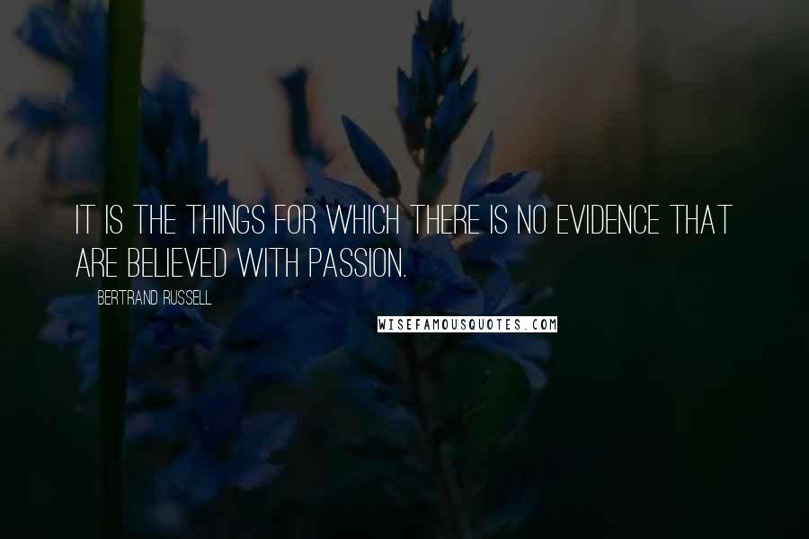 Bertrand Russell Quotes: It is the things for which there is no evidence that are believed with passion.