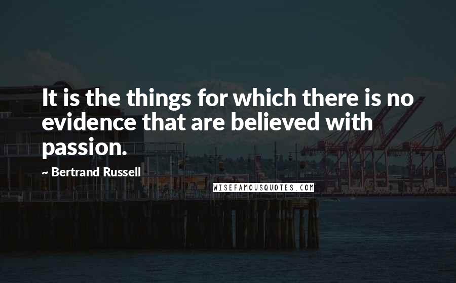 Bertrand Russell Quotes: It is the things for which there is no evidence that are believed with passion.