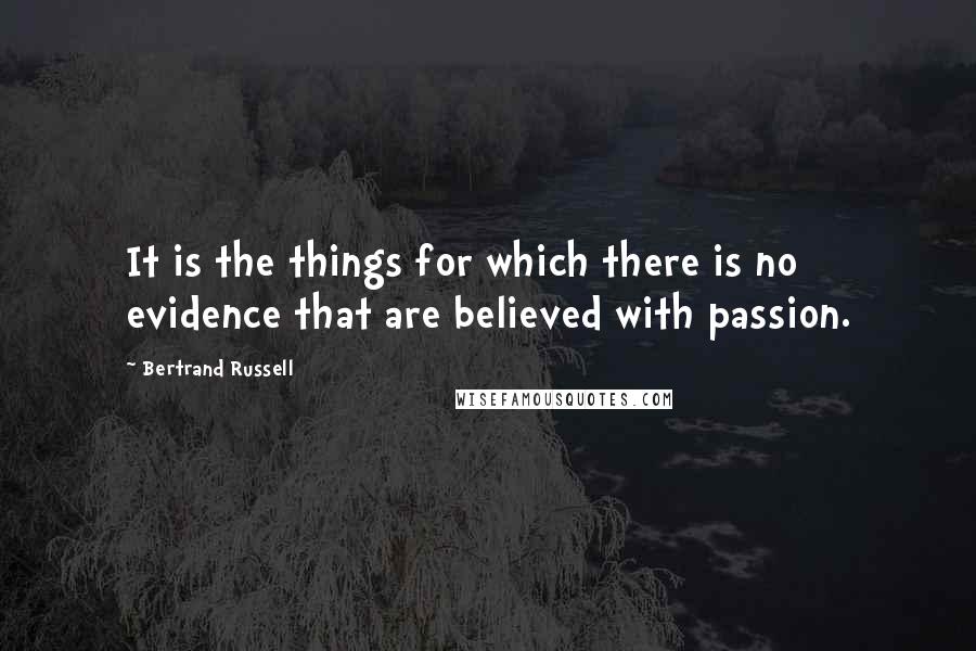 Bertrand Russell Quotes: It is the things for which there is no evidence that are believed with passion.