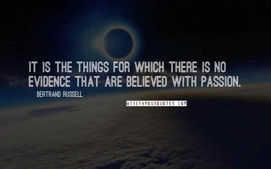 Bertrand Russell Quotes: It is the things for which there is no evidence that are believed with passion.