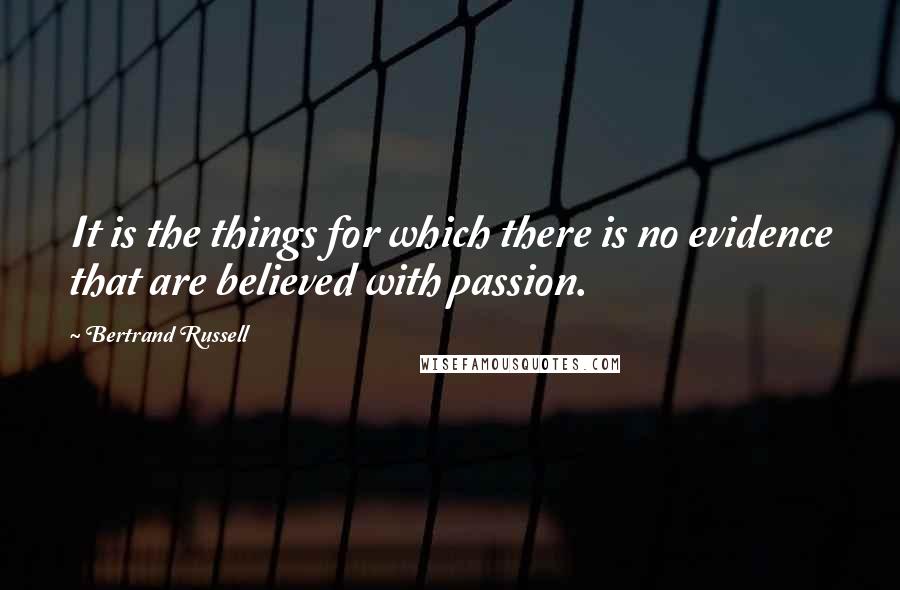 Bertrand Russell Quotes: It is the things for which there is no evidence that are believed with passion.