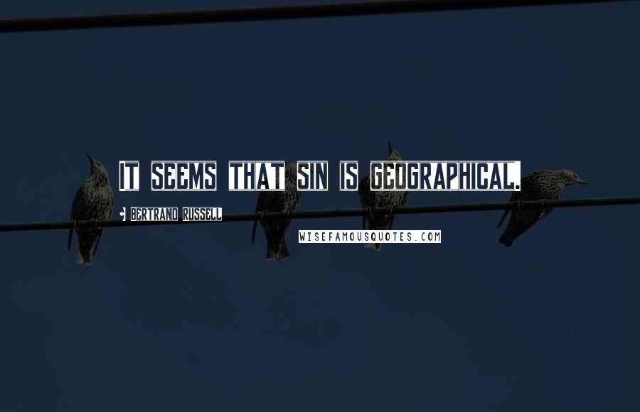 Bertrand Russell Quotes: It seems that sin is geographical.