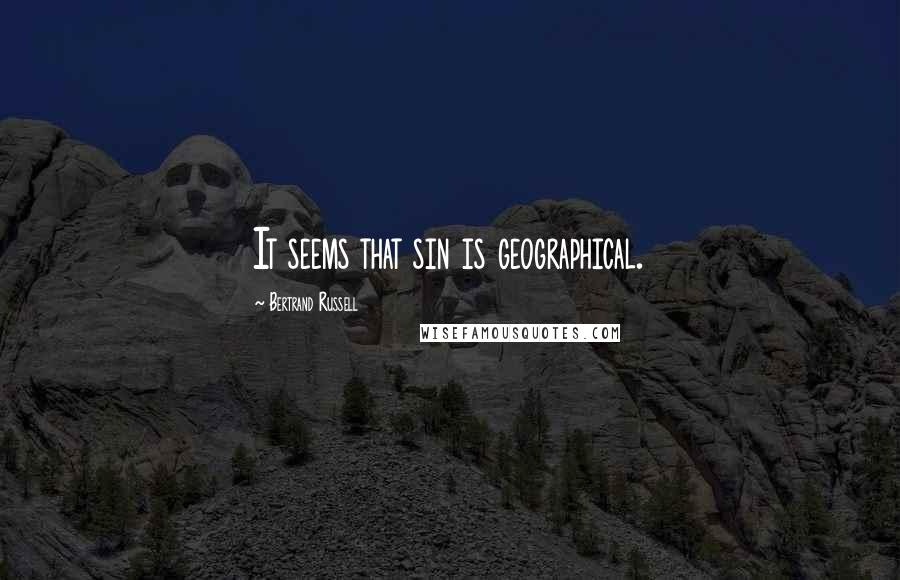 Bertrand Russell Quotes: It seems that sin is geographical.