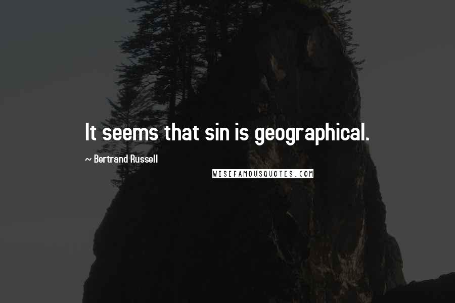 Bertrand Russell Quotes: It seems that sin is geographical.