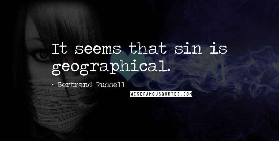 Bertrand Russell Quotes: It seems that sin is geographical.