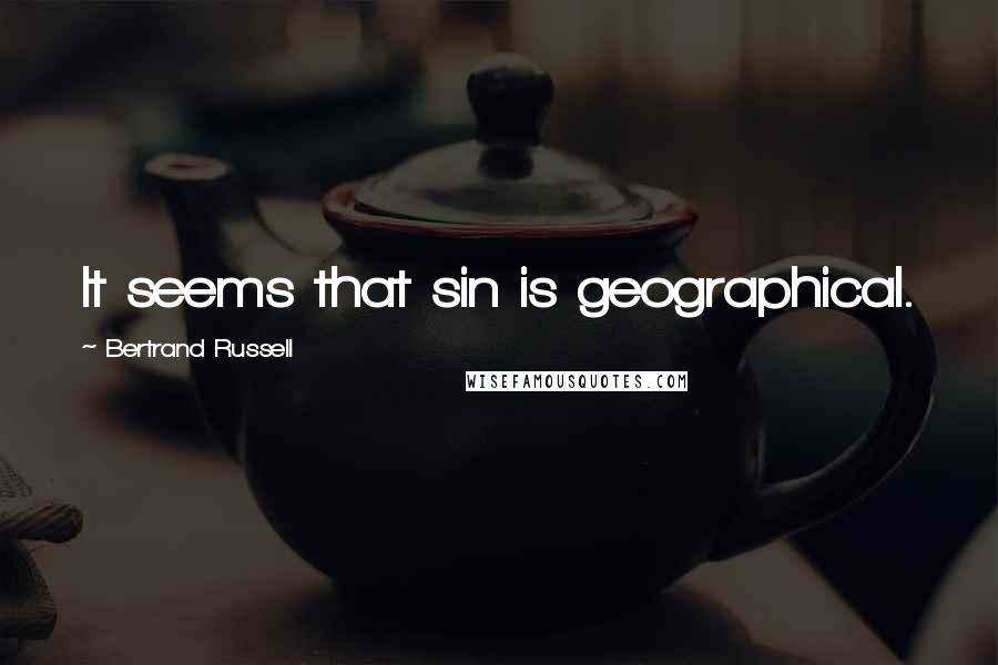 Bertrand Russell Quotes: It seems that sin is geographical.