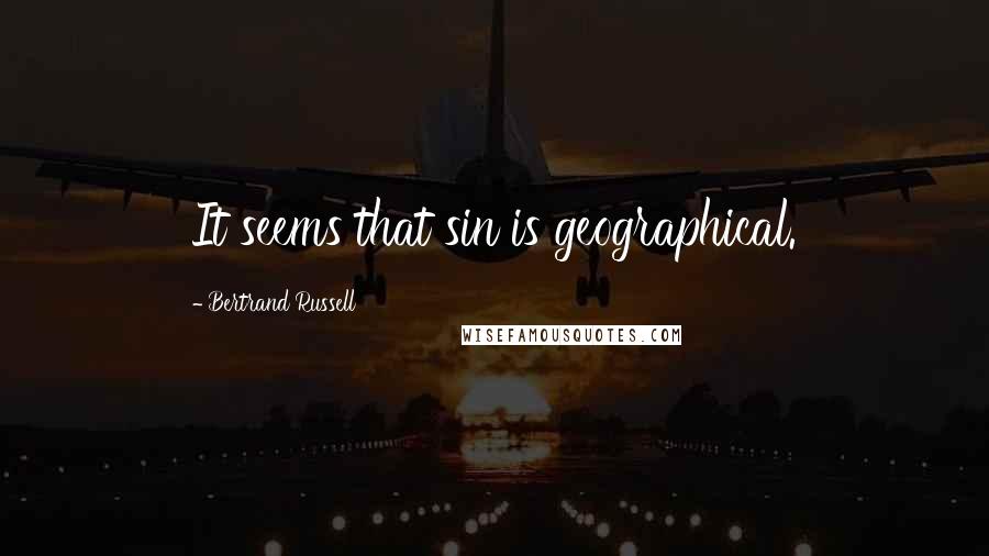 Bertrand Russell Quotes: It seems that sin is geographical.