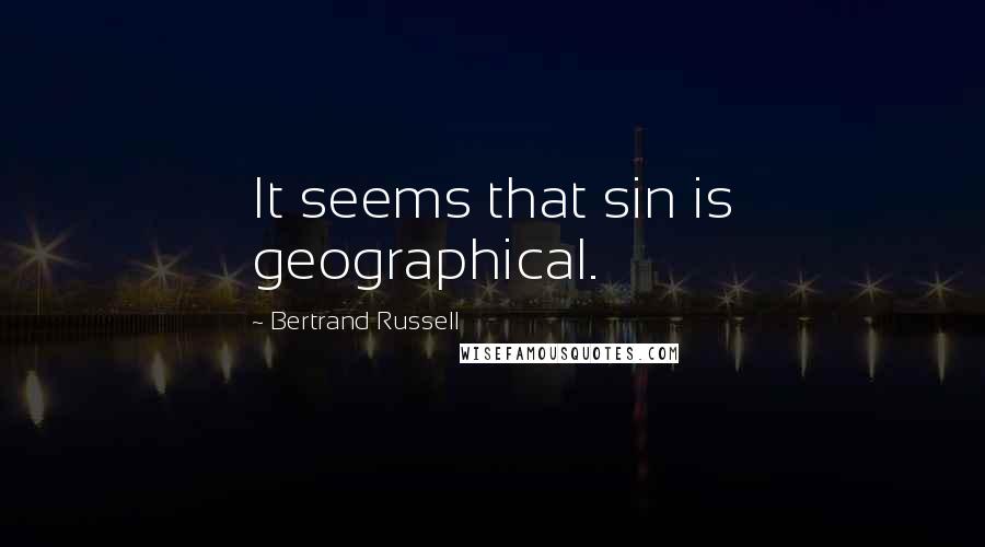 Bertrand Russell Quotes: It seems that sin is geographical.