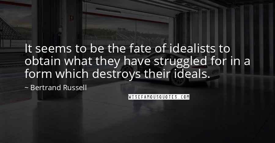 Bertrand Russell Quotes: It seems to be the fate of idealists to obtain what they have struggled for in a form which destroys their ideals.