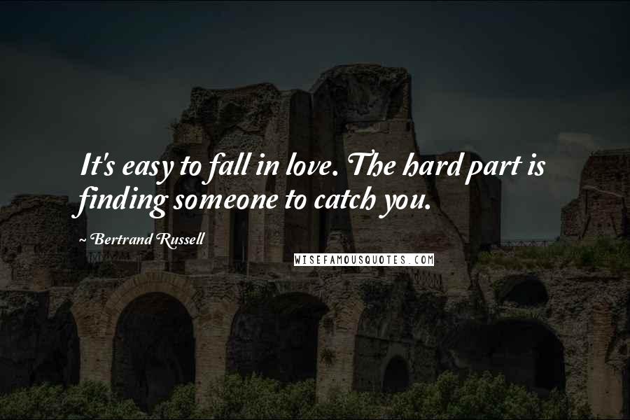 Bertrand Russell Quotes: It's easy to fall in love. The hard part is finding someone to catch you.