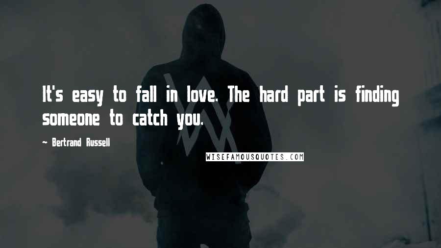 Bertrand Russell Quotes: It's easy to fall in love. The hard part is finding someone to catch you.