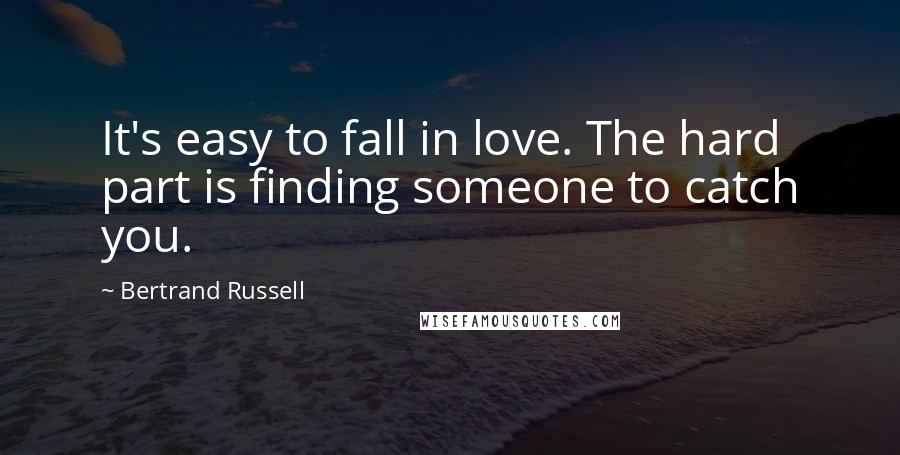 Bertrand Russell Quotes: It's easy to fall in love. The hard part is finding someone to catch you.