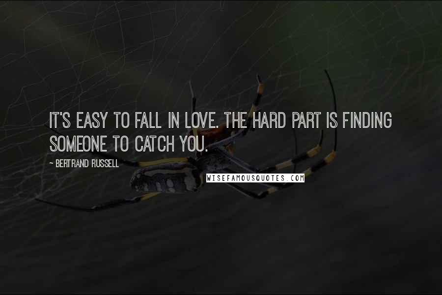 Bertrand Russell Quotes: It's easy to fall in love. The hard part is finding someone to catch you.