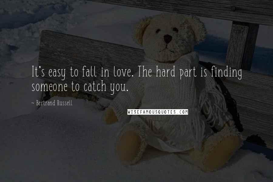 Bertrand Russell Quotes: It's easy to fall in love. The hard part is finding someone to catch you.