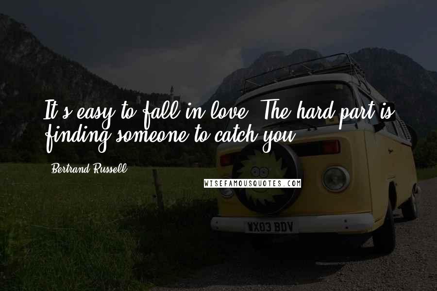 Bertrand Russell Quotes: It's easy to fall in love. The hard part is finding someone to catch you.