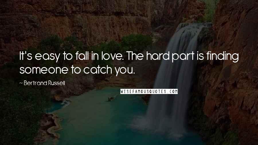 Bertrand Russell Quotes: It's easy to fall in love. The hard part is finding someone to catch you.