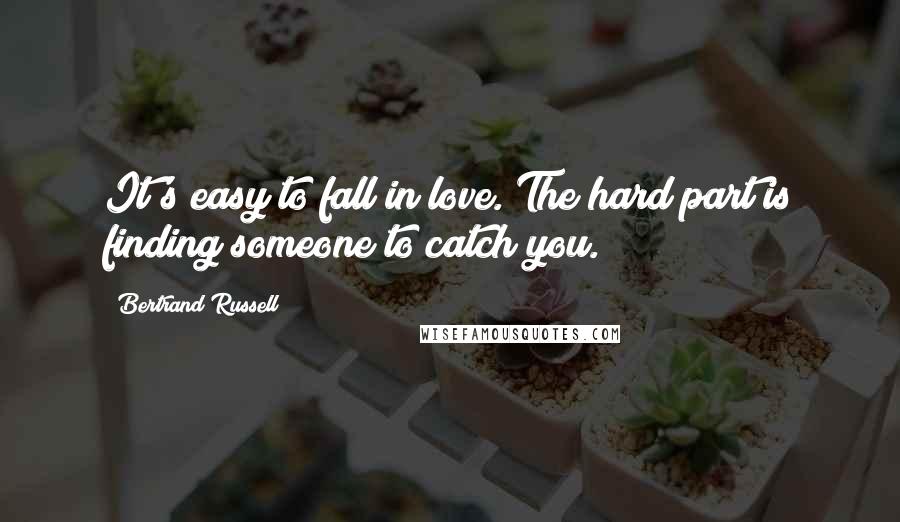 Bertrand Russell Quotes: It's easy to fall in love. The hard part is finding someone to catch you.