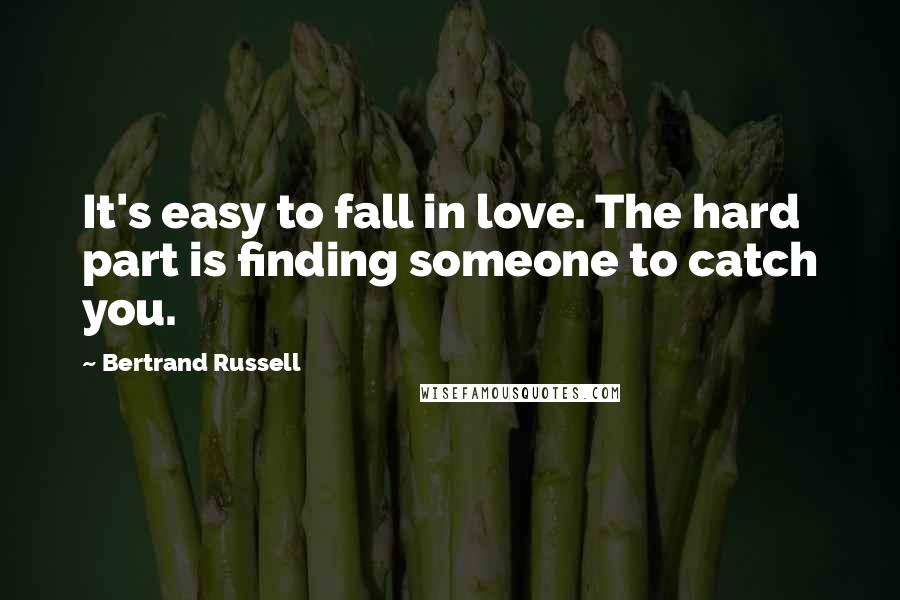 Bertrand Russell Quotes: It's easy to fall in love. The hard part is finding someone to catch you.