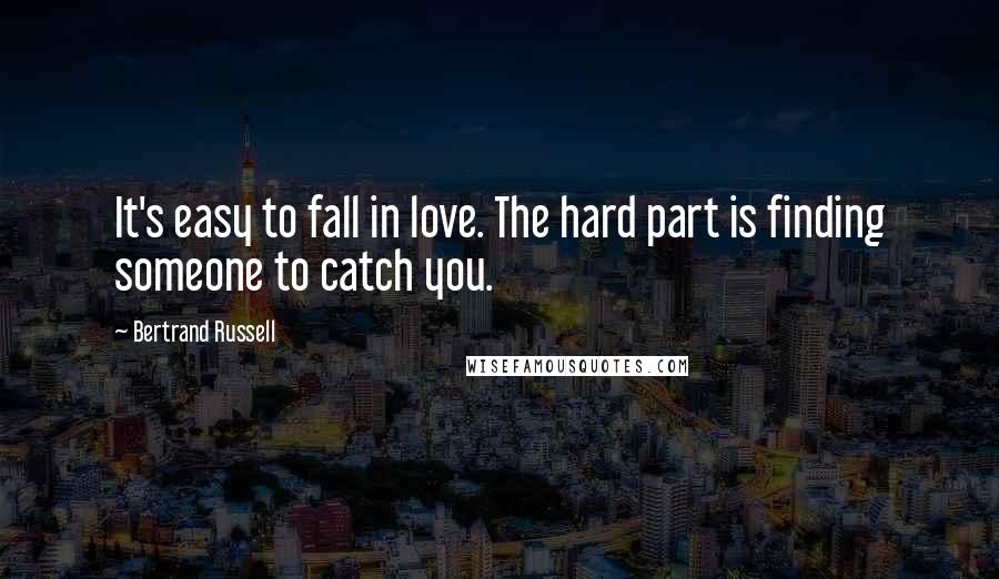 Bertrand Russell Quotes: It's easy to fall in love. The hard part is finding someone to catch you.