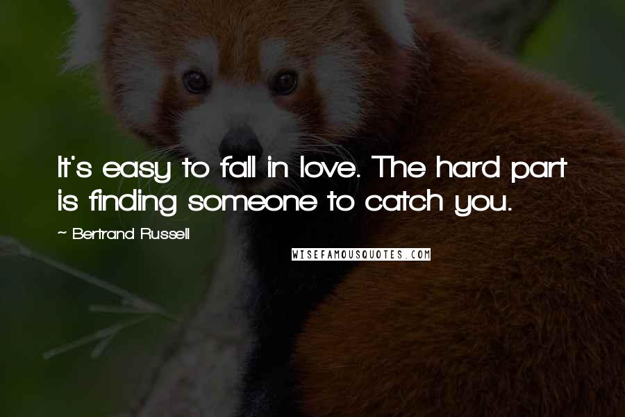 Bertrand Russell Quotes: It's easy to fall in love. The hard part is finding someone to catch you.