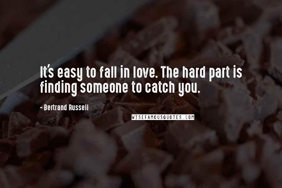 Bertrand Russell Quotes: It's easy to fall in love. The hard part is finding someone to catch you.