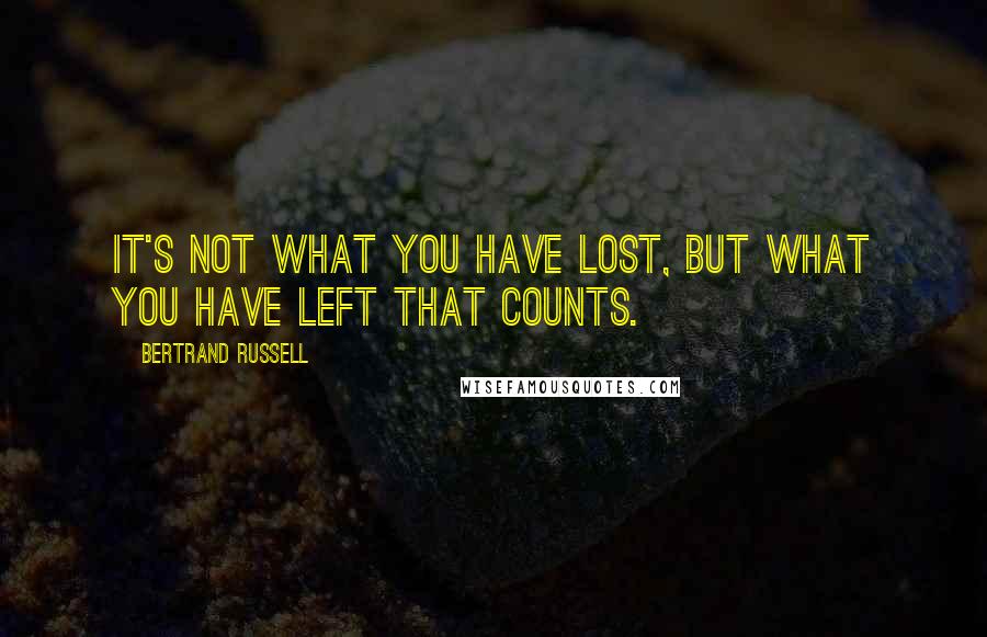 Bertrand Russell Quotes: It's not what you have lost, but what you have left that counts.