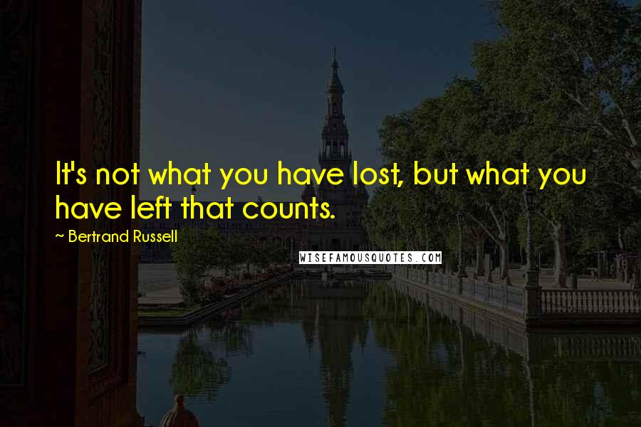 Bertrand Russell Quotes: It's not what you have lost, but what you have left that counts.