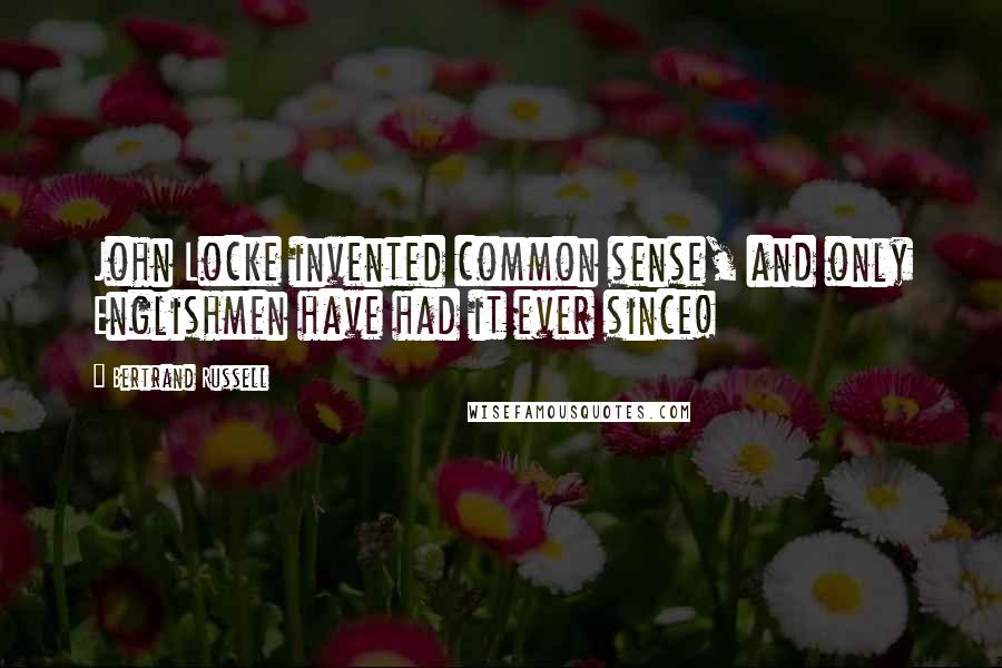 Bertrand Russell Quotes: John Locke invented common sense, and only Englishmen have had it ever since!