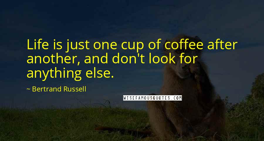 Bertrand Russell Quotes: Life is just one cup of coffee after another, and don't look for anything else.