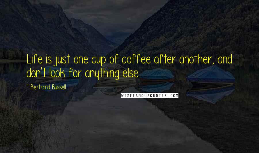 Bertrand Russell Quotes: Life is just one cup of coffee after another, and don't look for anything else.