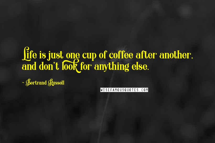 Bertrand Russell Quotes: Life is just one cup of coffee after another, and don't look for anything else.