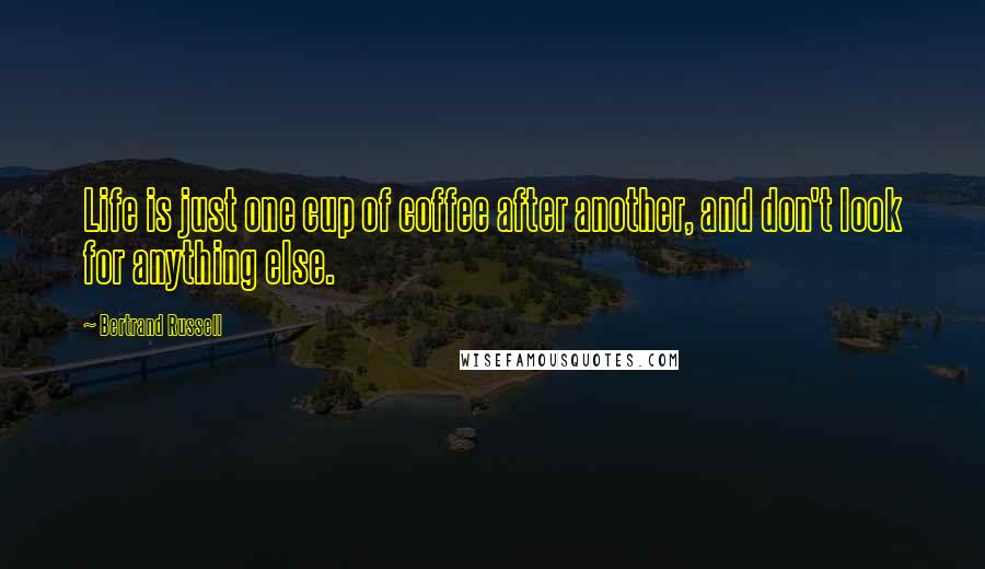 Bertrand Russell Quotes: Life is just one cup of coffee after another, and don't look for anything else.