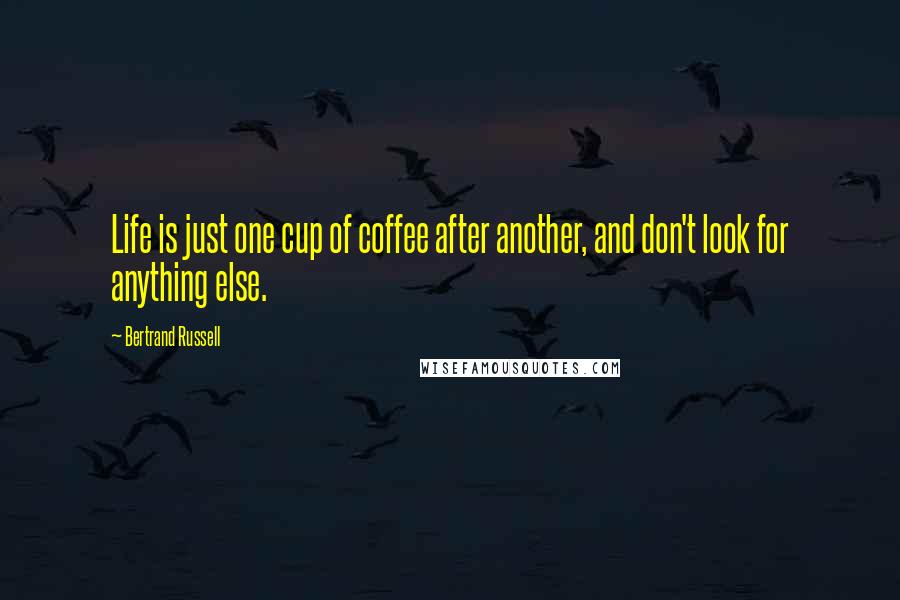 Bertrand Russell Quotes: Life is just one cup of coffee after another, and don't look for anything else.