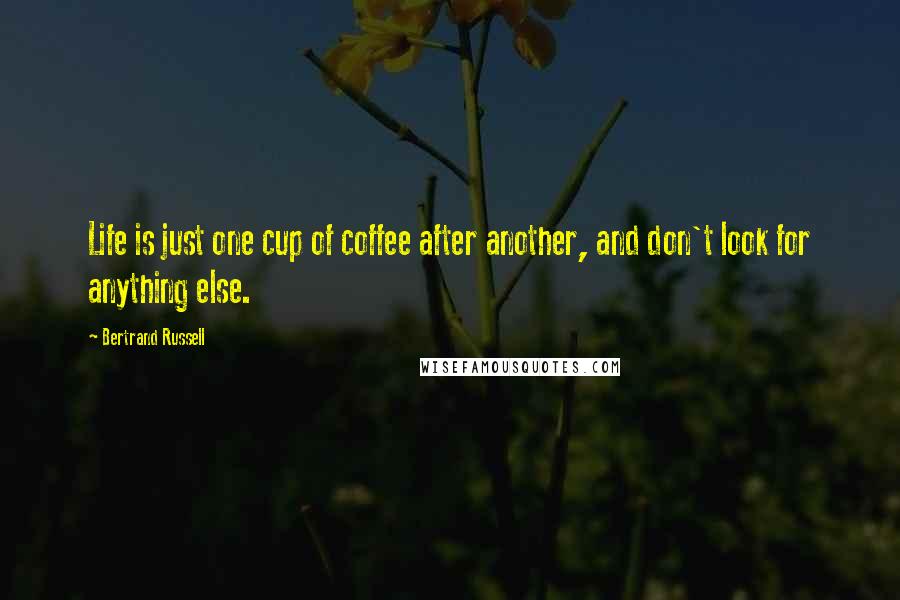 Bertrand Russell Quotes: Life is just one cup of coffee after another, and don't look for anything else.