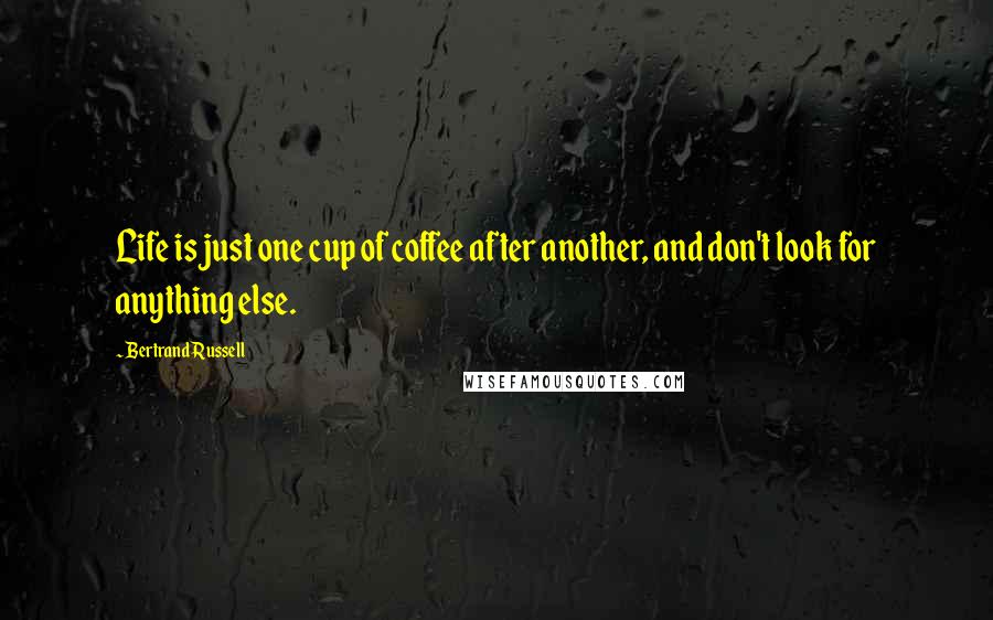 Bertrand Russell Quotes: Life is just one cup of coffee after another, and don't look for anything else.