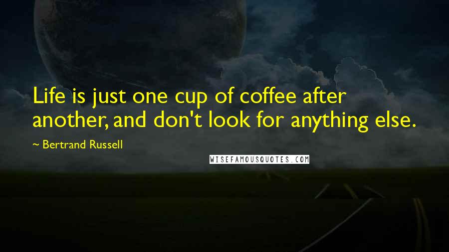 Bertrand Russell Quotes: Life is just one cup of coffee after another, and don't look for anything else.