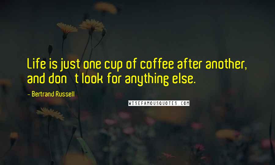 Bertrand Russell Quotes: Life is just one cup of coffee after another, and don't look for anything else.