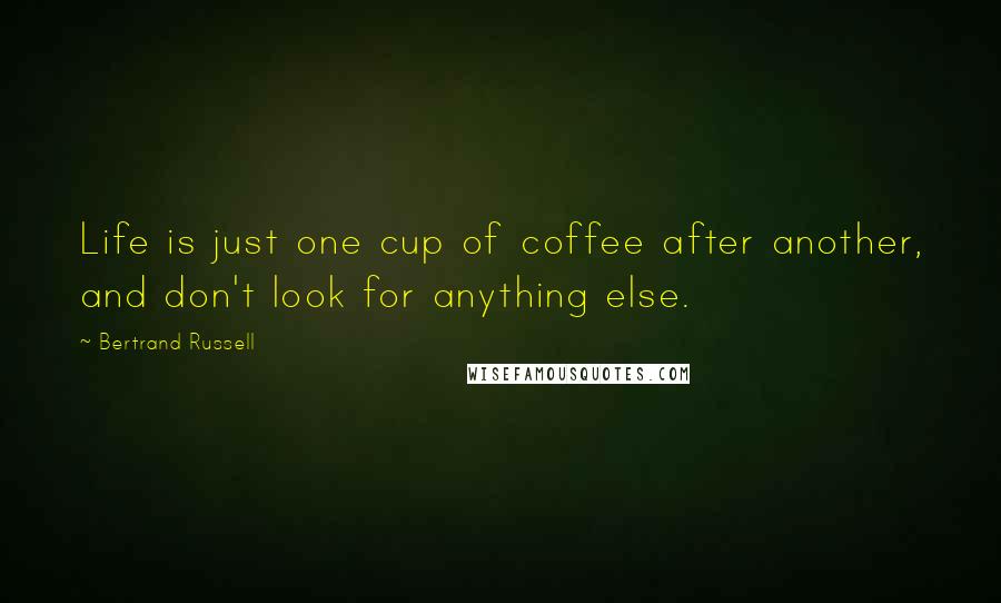 Bertrand Russell Quotes: Life is just one cup of coffee after another, and don't look for anything else.
