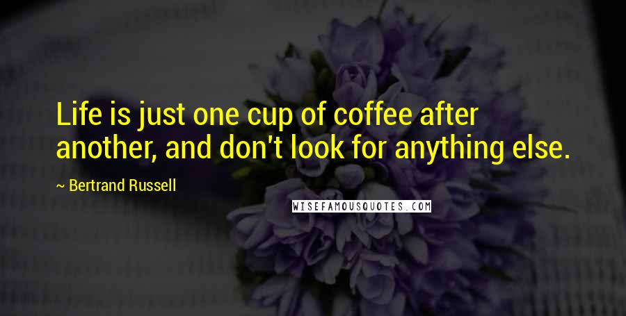 Bertrand Russell Quotes: Life is just one cup of coffee after another, and don't look for anything else.