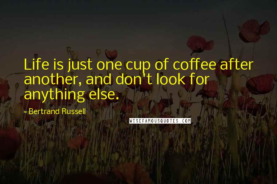 Bertrand Russell Quotes: Life is just one cup of coffee after another, and don't look for anything else.