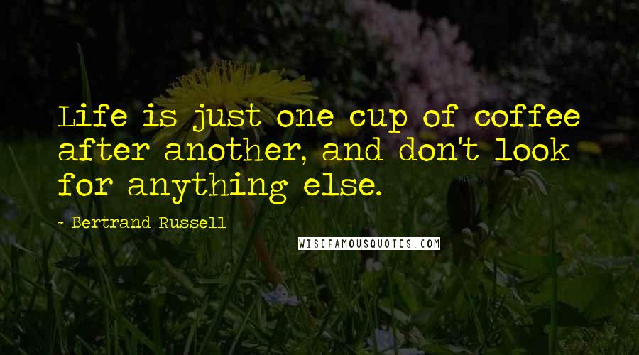 Bertrand Russell Quotes: Life is just one cup of coffee after another, and don't look for anything else.